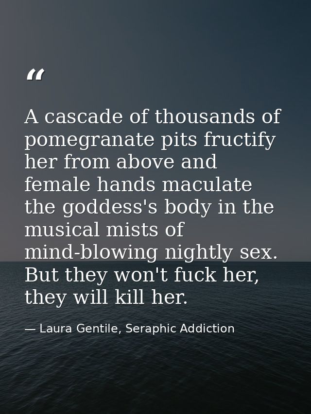 A cascade of thousands of pomegranate pits fructify her from above and female hands maculate the goddess's body in the m — Laura Gentile, Seraphic Addiction