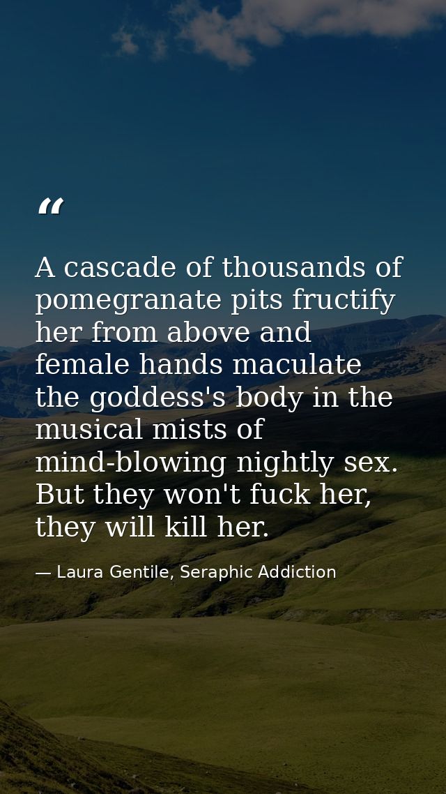 A cascade of thousands of pomegranate pits fructify her from above and female hands maculate the goddess's body in the m — Laura Gentile, Seraphic Addiction