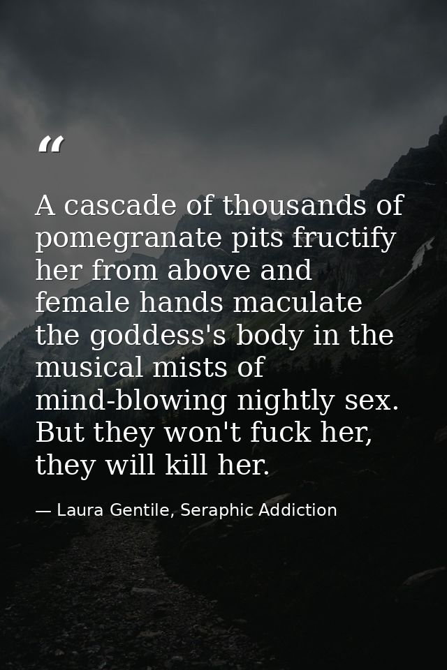 A cascade of thousands of pomegranate pits fructify her from above and female hands maculate the goddess's body in the m — Laura Gentile, Seraphic Addiction