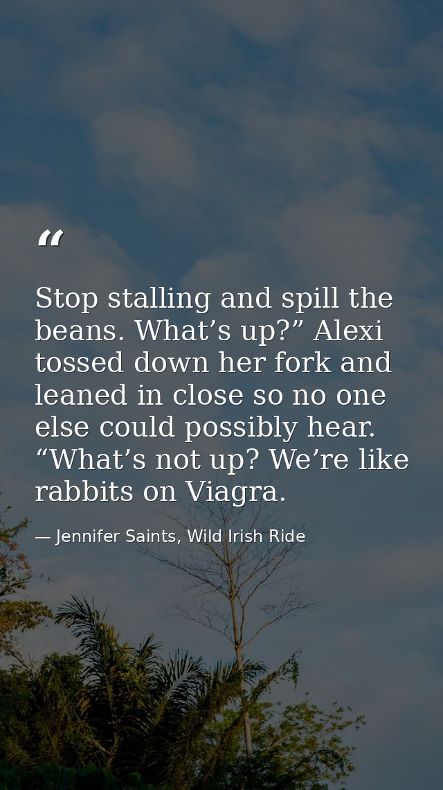 Stop stalling and spill the beans. What’s up?” Alexi tossed down her fork and leaned in close so no one else could possi — Jennifer Saints, Wild Irish Ride