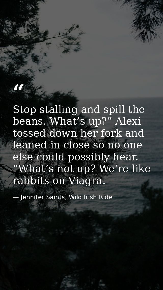 Stop stalling and spill the beans. What’s up?” Alexi tossed down her fork and leaned in close so no one else could possi — Jennifer Saints, Wild Irish Ride