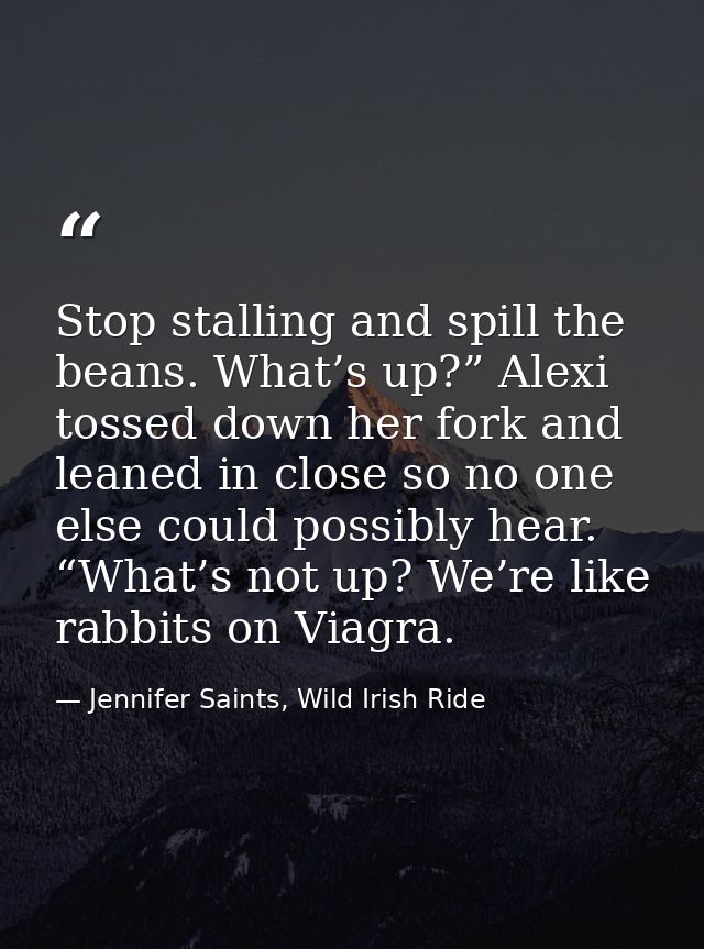 Stop stalling and spill the beans. What’s up?” Alexi tossed down her fork and leaned in close so no one else could possi — Jennifer Saints, Wild Irish Ride