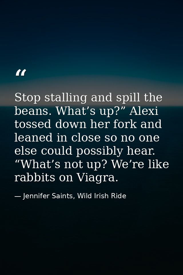 Stop stalling and spill the beans. What’s up?” Alexi tossed down her fork and leaned in close so no one else could possi — Jennifer Saints, Wild Irish Ride
