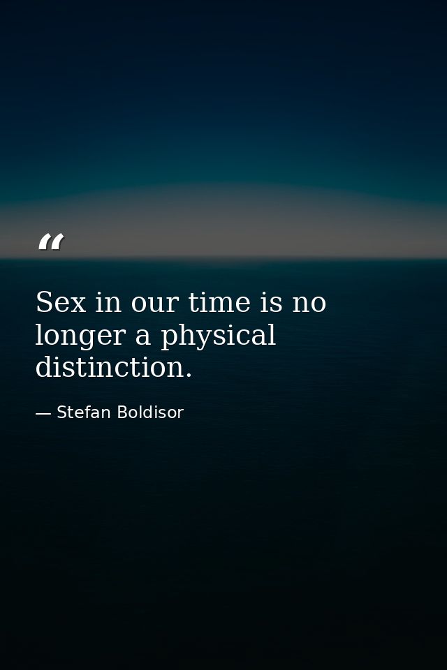 Sex in our time is no longer a physical distinction. — Stefan Boldisor
