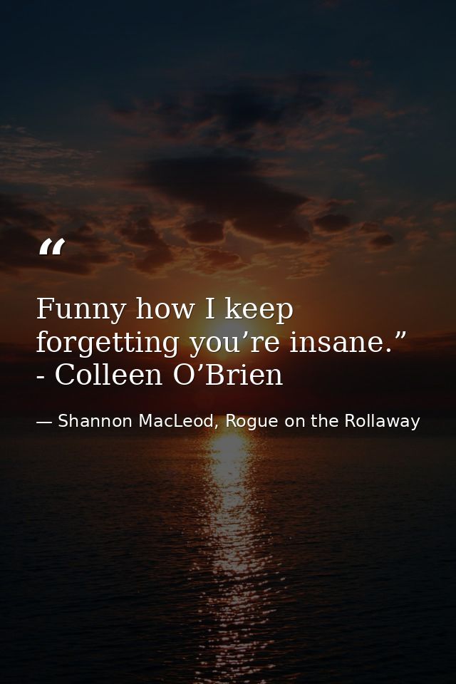 Funny how I keep forgetting you’re insane.” - Colleen O’Brien — Shannon MacLeod, Rogue on the Rollaway