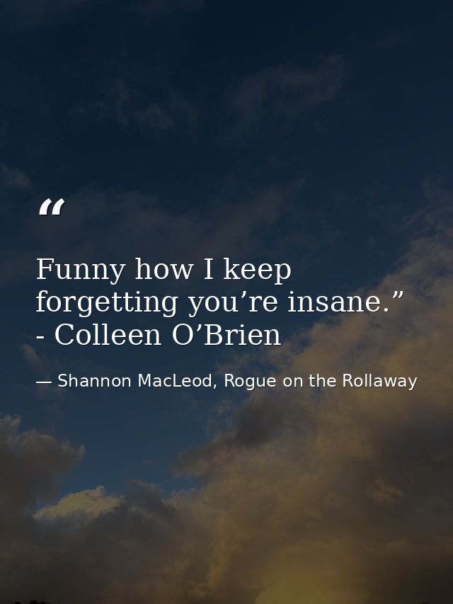 Funny how I keep forgetting you’re insane.” - Colleen O’Brien — Shannon MacLeod, Rogue on the Rollaway
