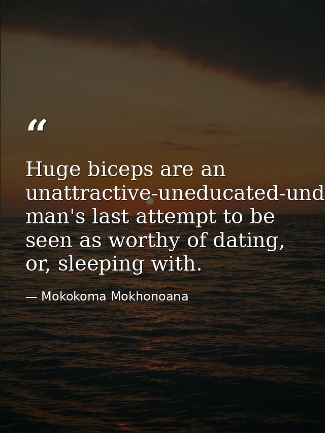 Huge biceps are an unattractive-uneducated-underpaid man's last attempt to be seen as worthy of dating, or, sleeping wit — Mokokoma Mokhonoana