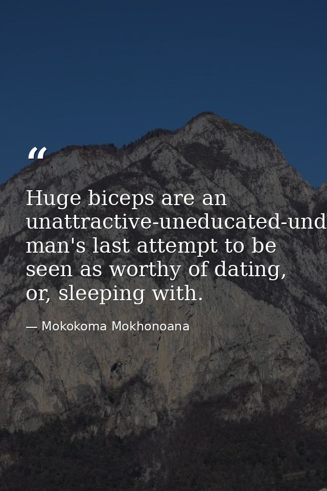 Huge biceps are an unattractive-uneducated-underpaid man's last attempt to be seen as worthy of dating, or, sleeping wit — Mokokoma Mokhonoana