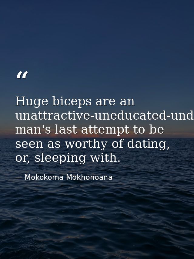 Huge biceps are an unattractive-uneducated-underpaid man's last attempt to be seen as worthy of dating, or, sleeping wit — Mokokoma Mokhonoana