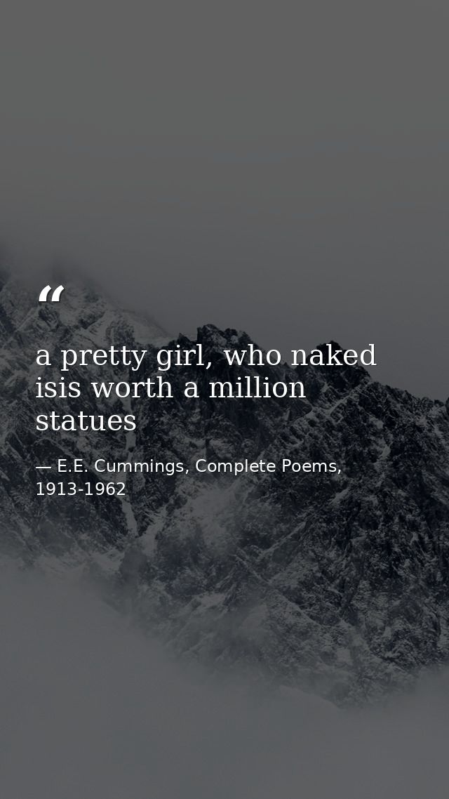 a pretty girl, who naked isis worth a million statues — E.E. Cummings, Complete Poems, 1913-1962