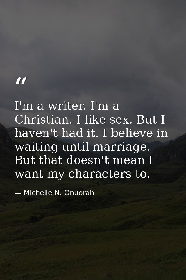 I'm a writer. I'm a Christian. I like sex. But I haven't had it. I believe in waiting until marriage. But that doesn't m — Michelle N. Onuorah