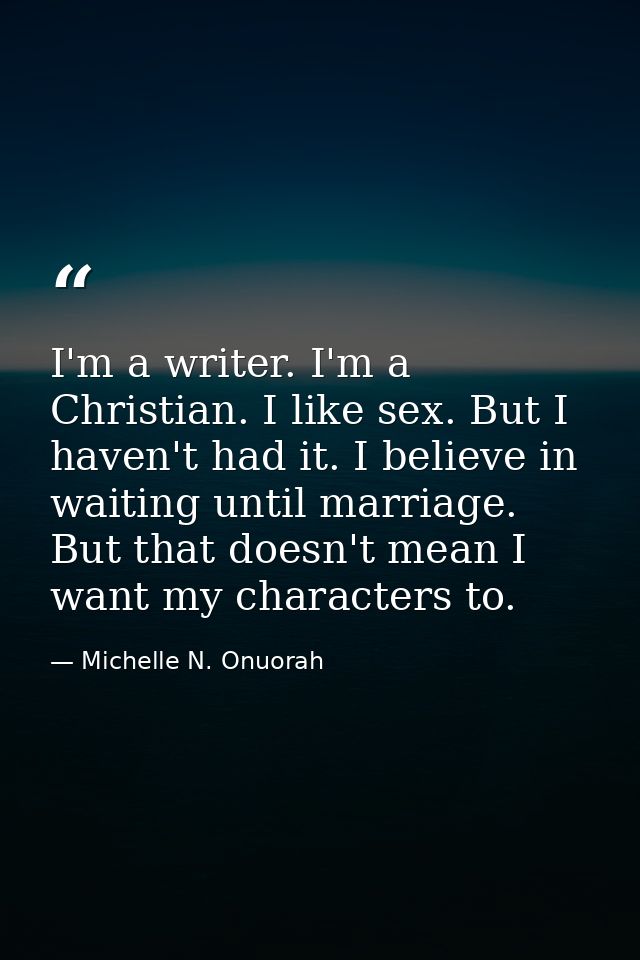 I'm a writer. I'm a Christian. I like sex. But I haven't had it. I believe in waiting until marriage. But that doesn't m — Michelle N. Onuorah