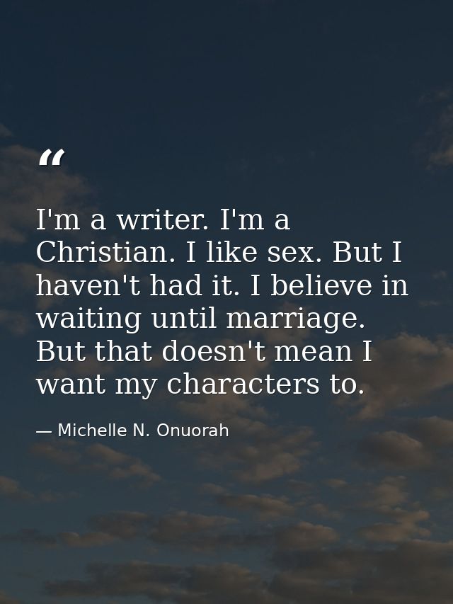 I'm a writer. I'm a Christian. I like sex. But I haven't had it. I believe in waiting until marriage. But that doesn't m — Michelle N. Onuorah