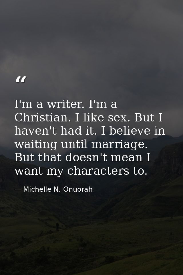 I'm a writer. I'm a Christian. I like sex. But I haven't had it. I believe in waiting until marriage. But that doesn't m — Michelle N. Onuorah