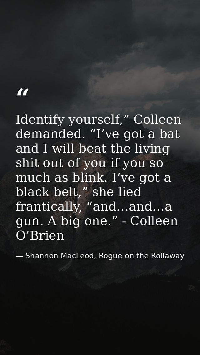 Identify yourself,” Colleen demanded. “I’ve got a bat and I will beat the living shit out of you if you so much as blink — Shannon MacLeod, Rogue on the Rollaway