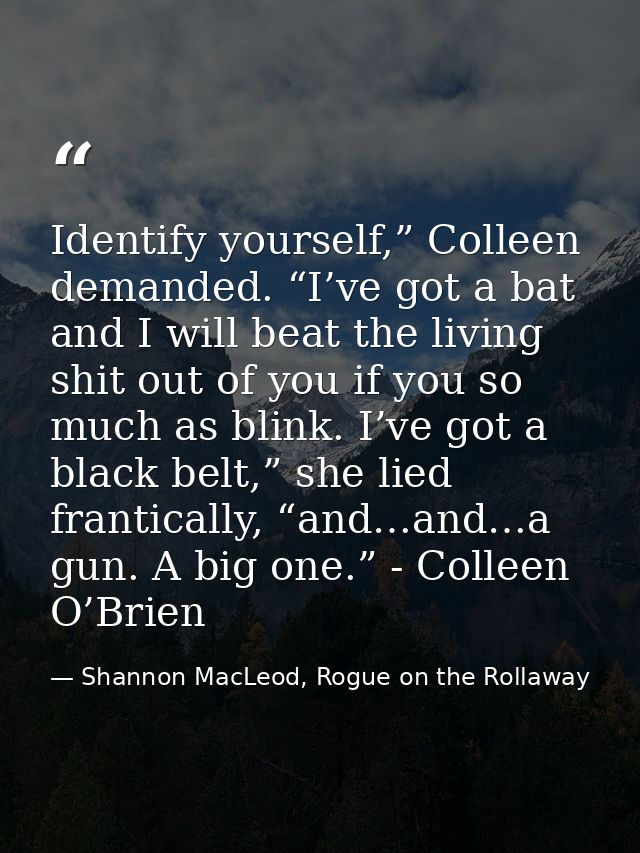 Identify yourself,” Colleen demanded. “I’ve got a bat and I will beat the living shit out of you if you so much as blink — Shannon MacLeod, Rogue on the Rollaway