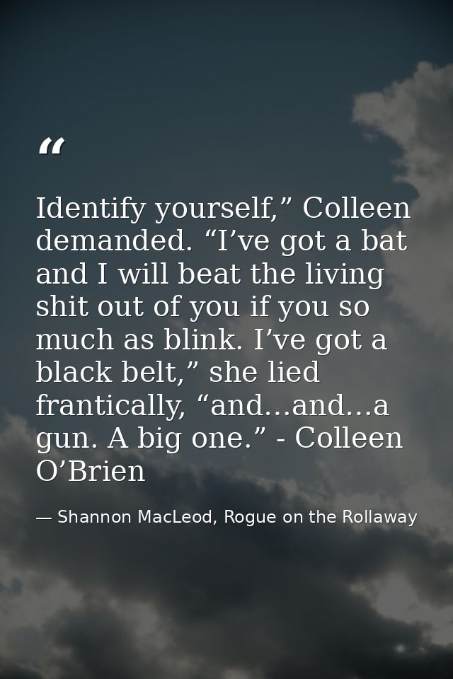 Identify yourself,” Colleen demanded. “I’ve got a bat and I will beat the living shit out of you if you so much as blink — Shannon MacLeod, Rogue on the Rollaway
