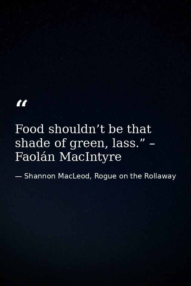 Food shouldn’t be that shade of green, lass.” – Faolán MacIntyre — Shannon MacLeod, Rogue on the Rollaway