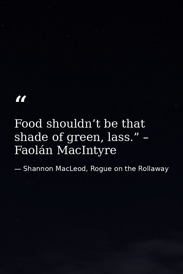 Food shouldn’t be that shade of green, lass.” – Faolán MacIntyre — Shannon MacLeod, Rogue on the Rollaway