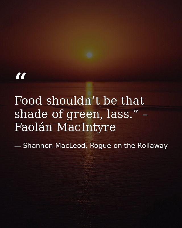 Food shouldn’t be that shade of green, lass.” – Faolán MacIntyre — Shannon MacLeod, Rogue on the Rollaway