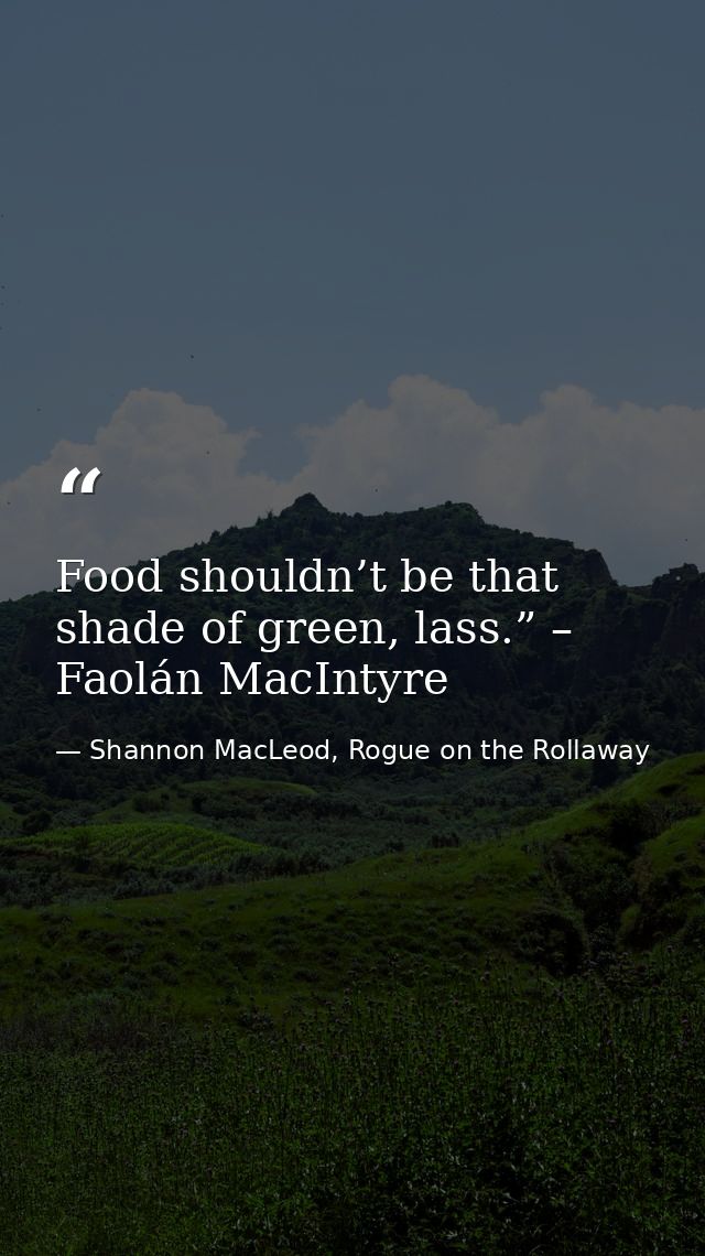 Food shouldn’t be that shade of green, lass.” – Faolán MacIntyre — Shannon MacLeod, Rogue on the Rollaway