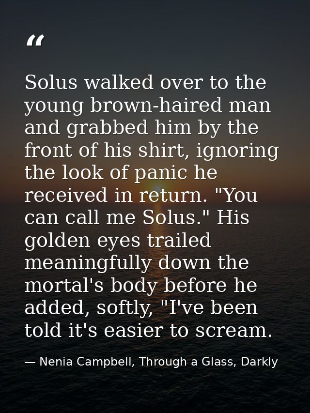 Solus walked over to the young brown-haired man and grabbed him by the front of his shirt, ignoring the look of panic he — Nenia Campbell, Through a Glass, Darkly
