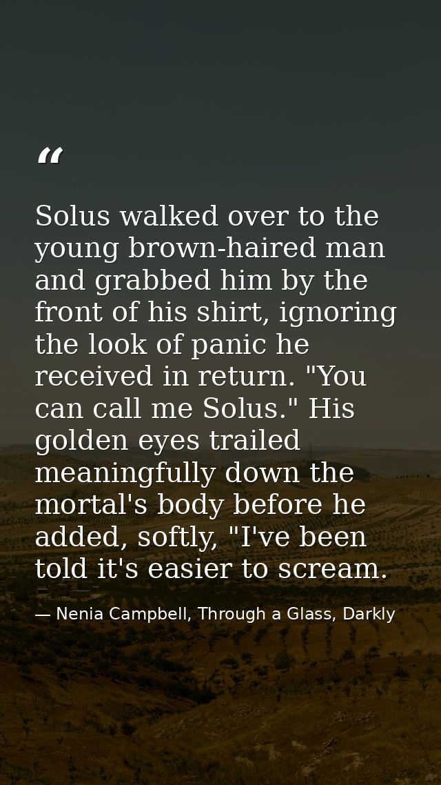Solus walked over to the young brown-haired man and grabbed him by the front of his shirt, ignoring the look of panic he — Nenia Campbell, Through a Glass, Darkly