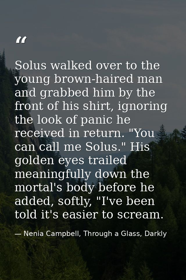 Solus walked over to the young brown-haired man and grabbed him by the front of his shirt, ignoring the look of panic he — Nenia Campbell, Through a Glass, Darkly