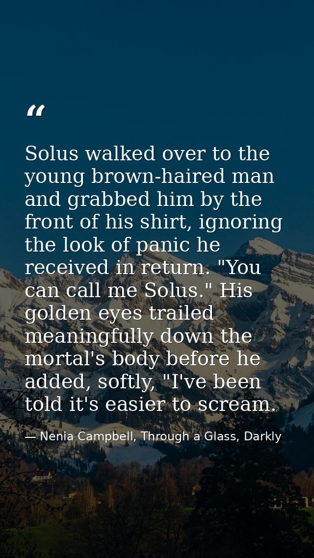 Solus walked over to the young brown-haired man and grabbed him by the front of his shirt, ignoring the look of panic he — Nenia Campbell, Through a Glass, Darkly