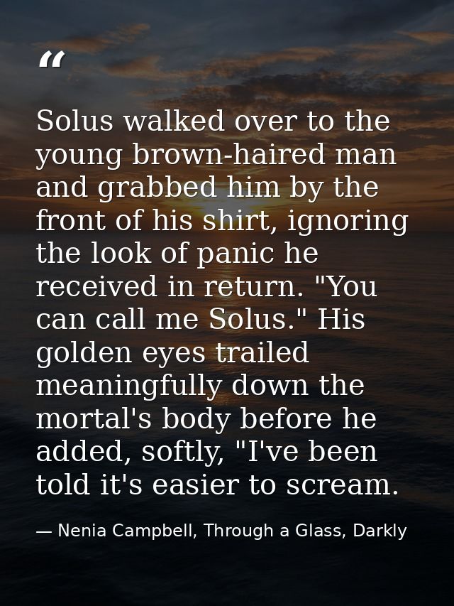 Solus walked over to the young brown-haired man and grabbed him by the front of his shirt, ignoring the look of panic he — Nenia Campbell, Through a Glass, Darkly