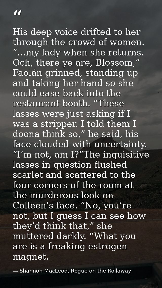 His deep voice drifted to her through the crowd of women. “…my lady when she returns. Och, there ye are, Blossom,” Faolá — Shannon MacLeod, Rogue on the Rollaway