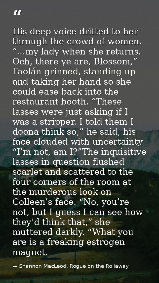 His deep voice drifted to her through the crowd of women. “…my lady when she returns. Och, there ye are, Blossom,” Faolá — Shannon MacLeod, Rogue on the Rollaway