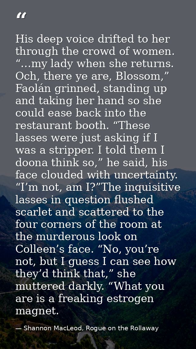 His deep voice drifted to her through the crowd of women. “…my lady when she returns. Och, there ye are, Blossom,” Faolá — Shannon MacLeod, Rogue on the Rollaway