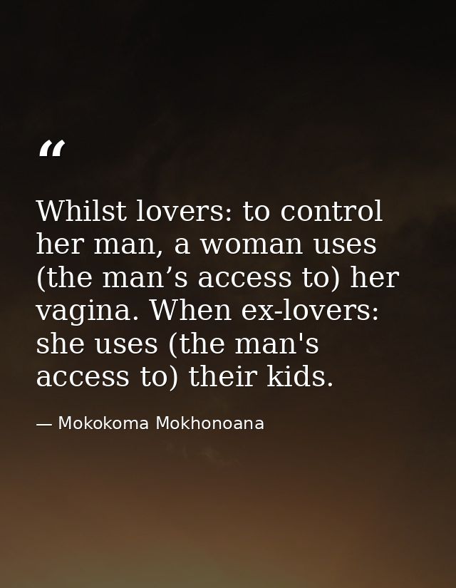 Whilst lovers: to control her man, a woman uses (the man’s access to) her vagina. When ex-lovers: she uses (the man's ac — Mokokoma Mokhonoana