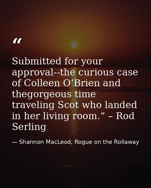 Submitted for your approval--the curious case of Colleen O’Brien and thegorgeous time traveling Scot who landed in her l — Shannon MacLeod, Rogue on the Rollaway