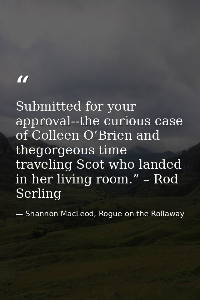 Submitted for your approval--the curious case of Colleen O’Brien and thegorgeous time traveling Scot who landed in her l — Shannon MacLeod, Rogue on the Rollaway