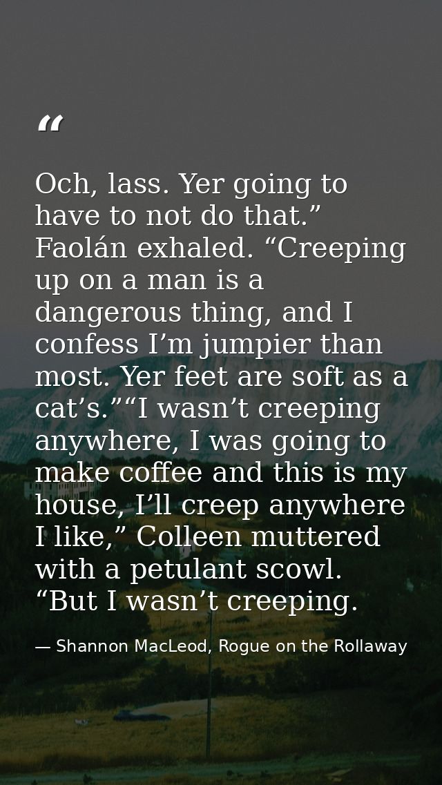 Och, lass. Yer going to have to not do that.” Faolán exhaled. “Creeping up on a man is a dangerous thing, and I confess  — Shannon MacLeod, Rogue on the Rollaway