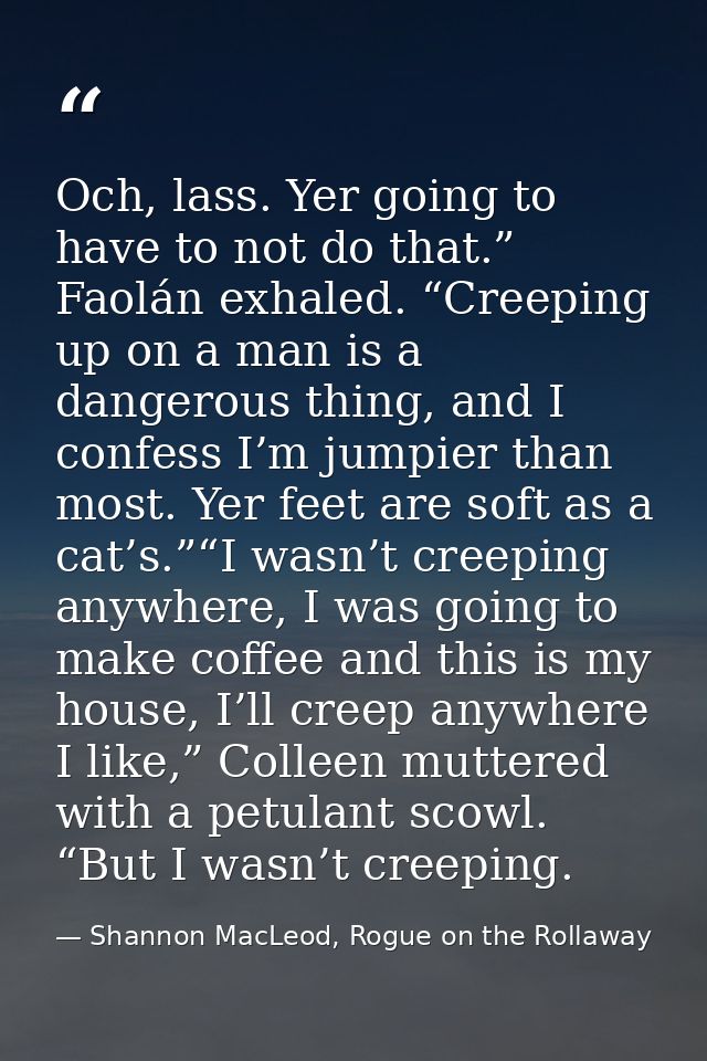 Och, lass. Yer going to have to not do that.” Faolán exhaled. “Creeping up on a man is a dangerous thing, and I confess  — Shannon MacLeod, Rogue on the Rollaway