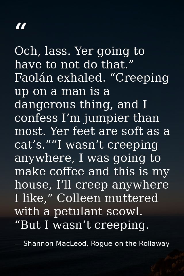Och, lass. Yer going to have to not do that.” Faolán exhaled. “Creeping up on a man is a dangerous thing, and I confess  — Shannon MacLeod, Rogue on the Rollaway