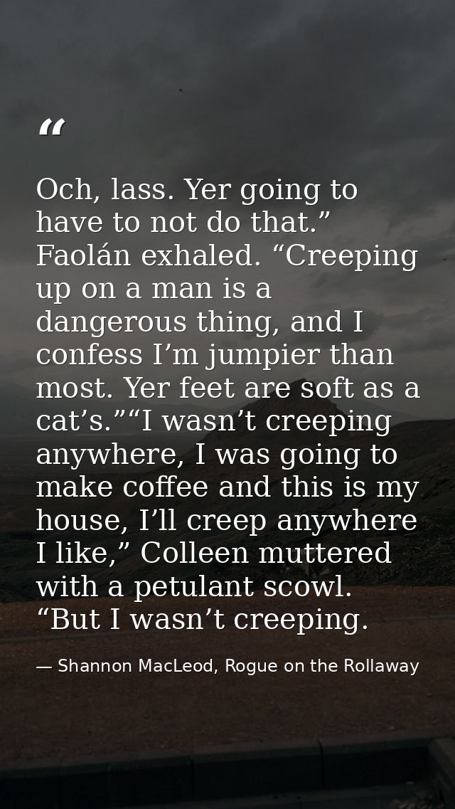 Och, lass. Yer going to have to not do that.” Faolán exhaled. “Creeping up on a man is a dangerous thing, and I confess  — Shannon MacLeod, Rogue on the Rollaway
