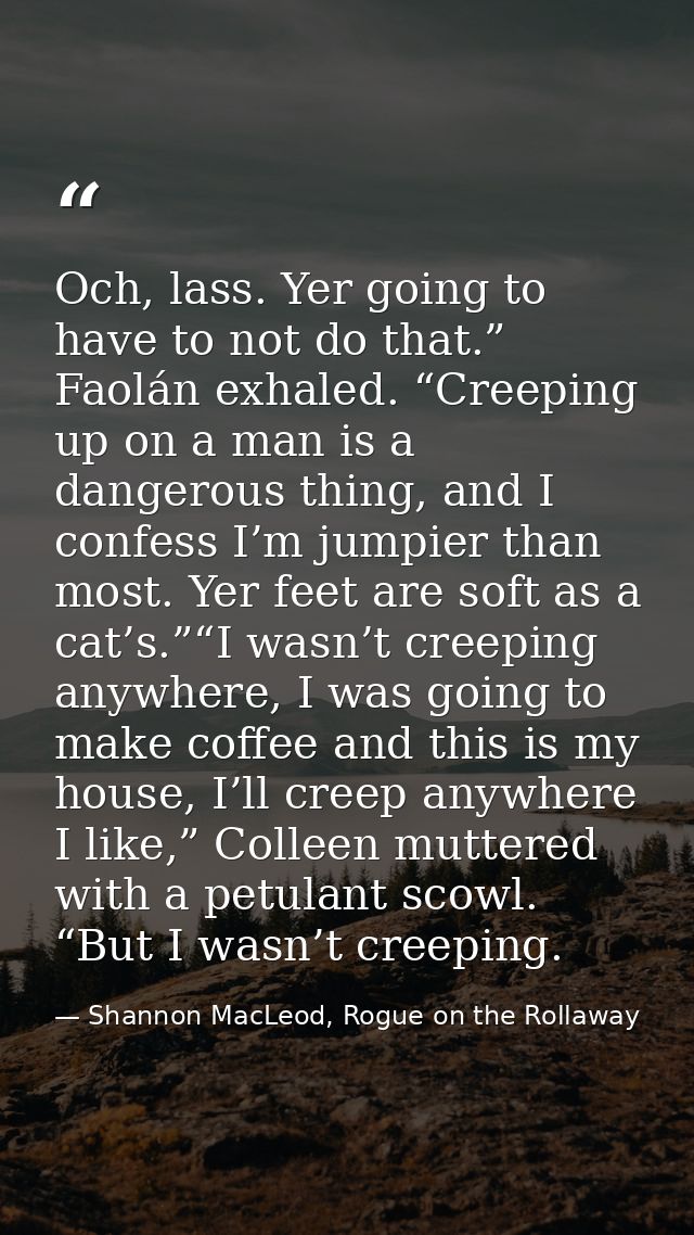 Och, lass. Yer going to have to not do that.” Faolán exhaled. “Creeping up on a man is a dangerous thing, and I confess  — Shannon MacLeod, Rogue on the Rollaway