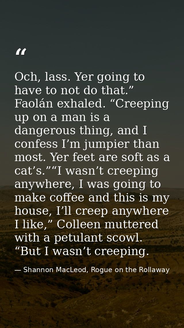 Och, lass. Yer going to have to not do that.” Faolán exhaled. “Creeping up on a man is a dangerous thing, and I confess  — Shannon MacLeod, Rogue on the Rollaway