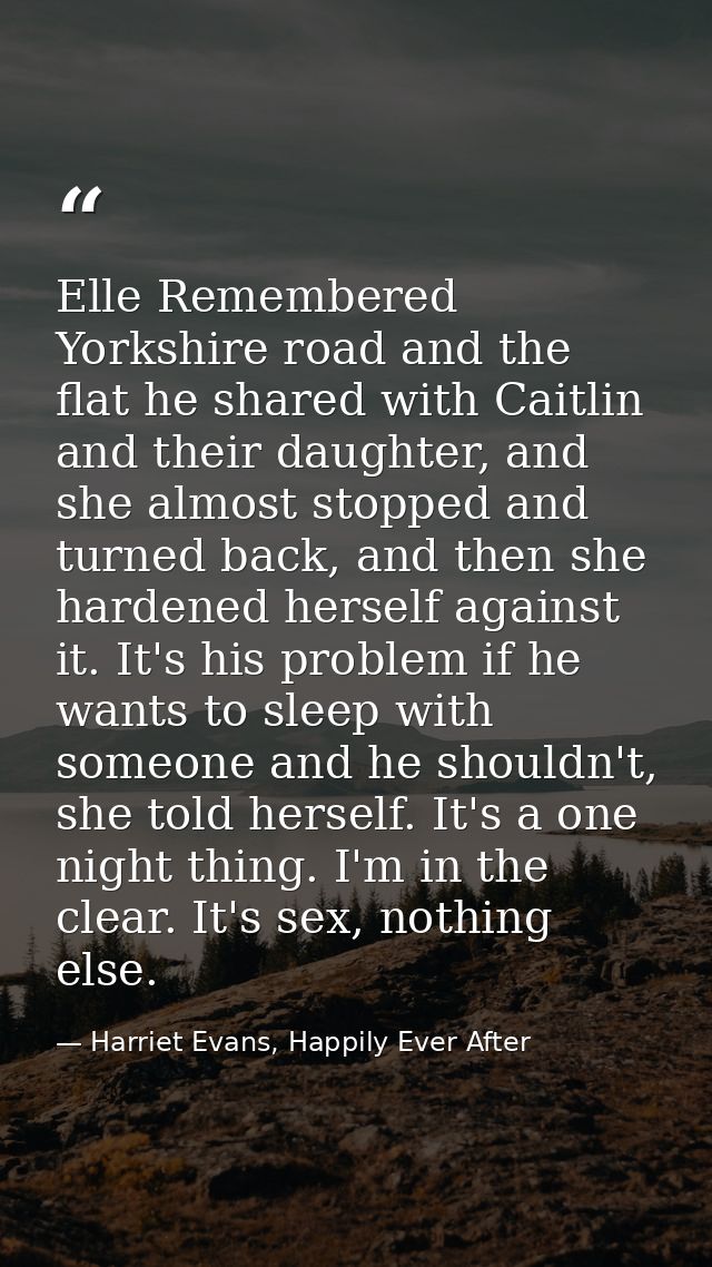Elle Remembered Yorkshire road and the flat he shared with Caitlin and their daughter, and she almost stopped and turned — Harriet Evans, Happily Ever After