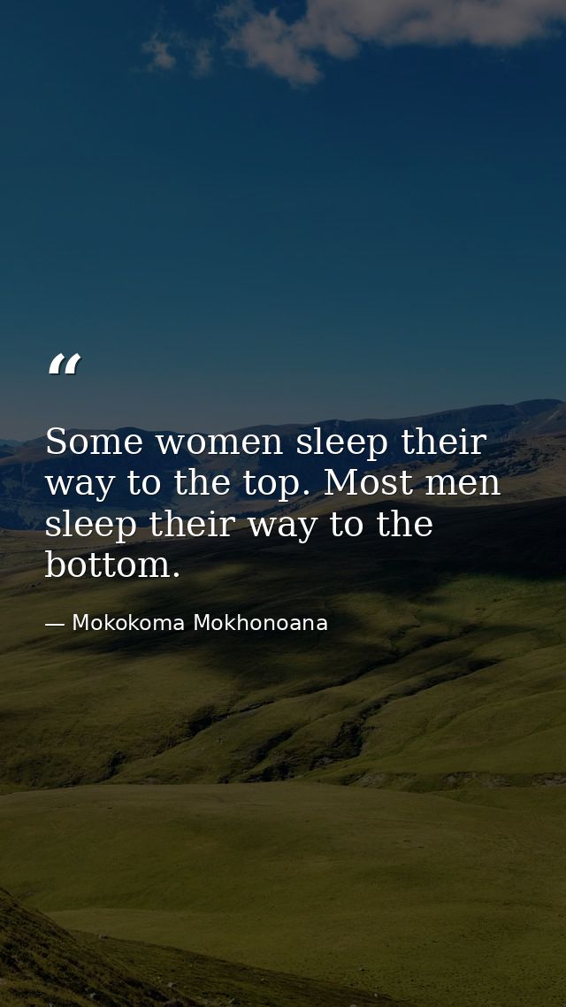Some women sleep their way to the top. Most men sleep their way to the bottom. — Mokokoma Mokhonoana
