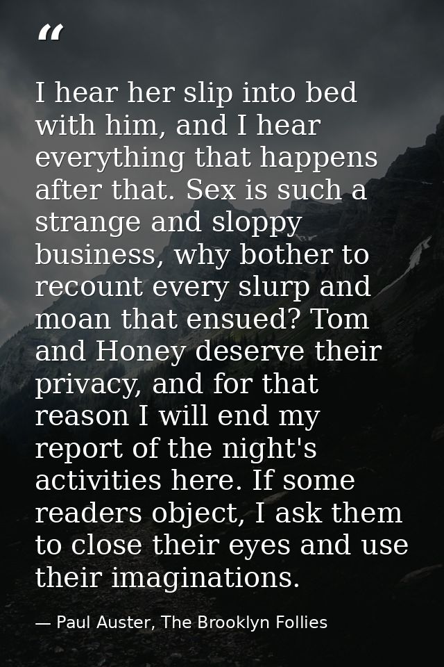 I hear her slip into bed with him, and I hear everything that happens after that. Sex is such a strange and sloppy busin — Paul Auster, The Brooklyn Follies
