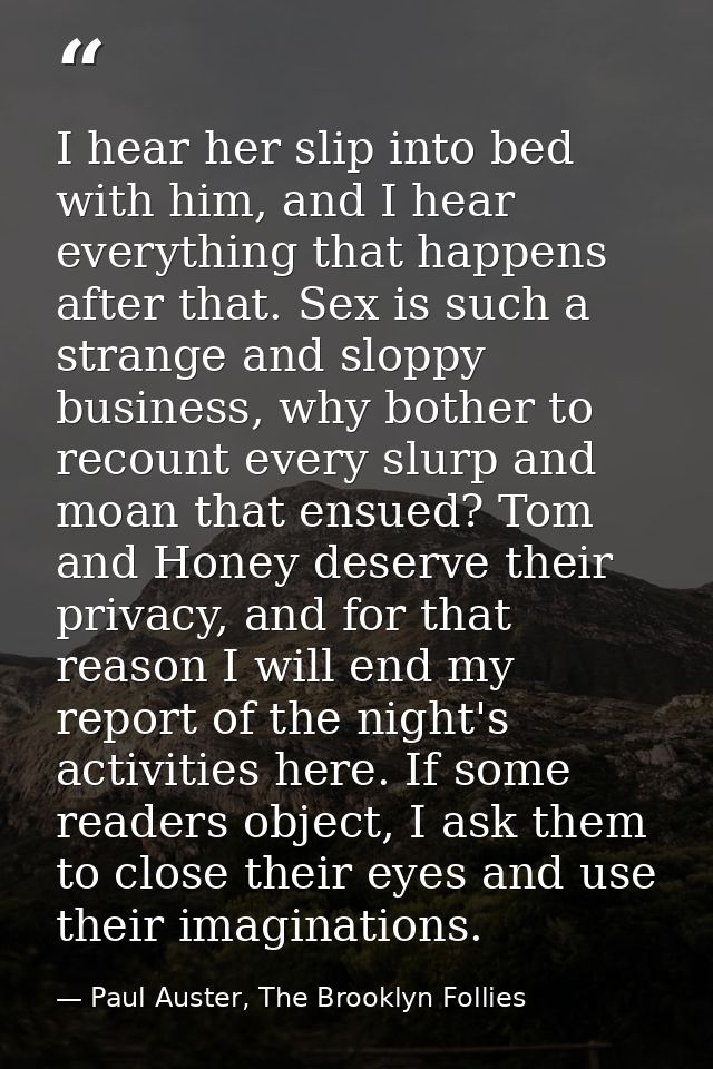 I hear her slip into bed with him, and I hear everything that happens after that. Sex is such a strange and sloppy busin — Paul Auster, The Brooklyn Follies