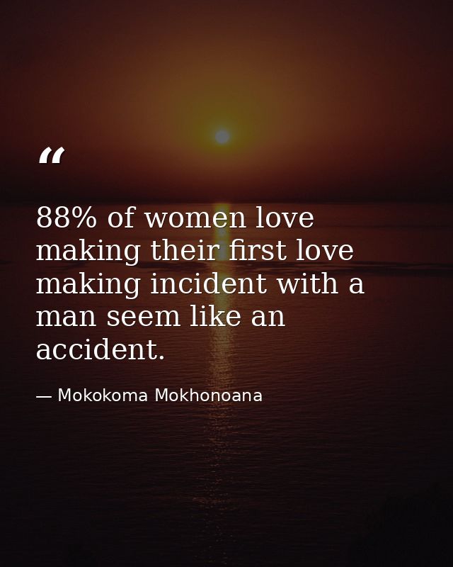 88% of women love making their first love making incident with a man seem like an accident. — Mokokoma Mokhonoana