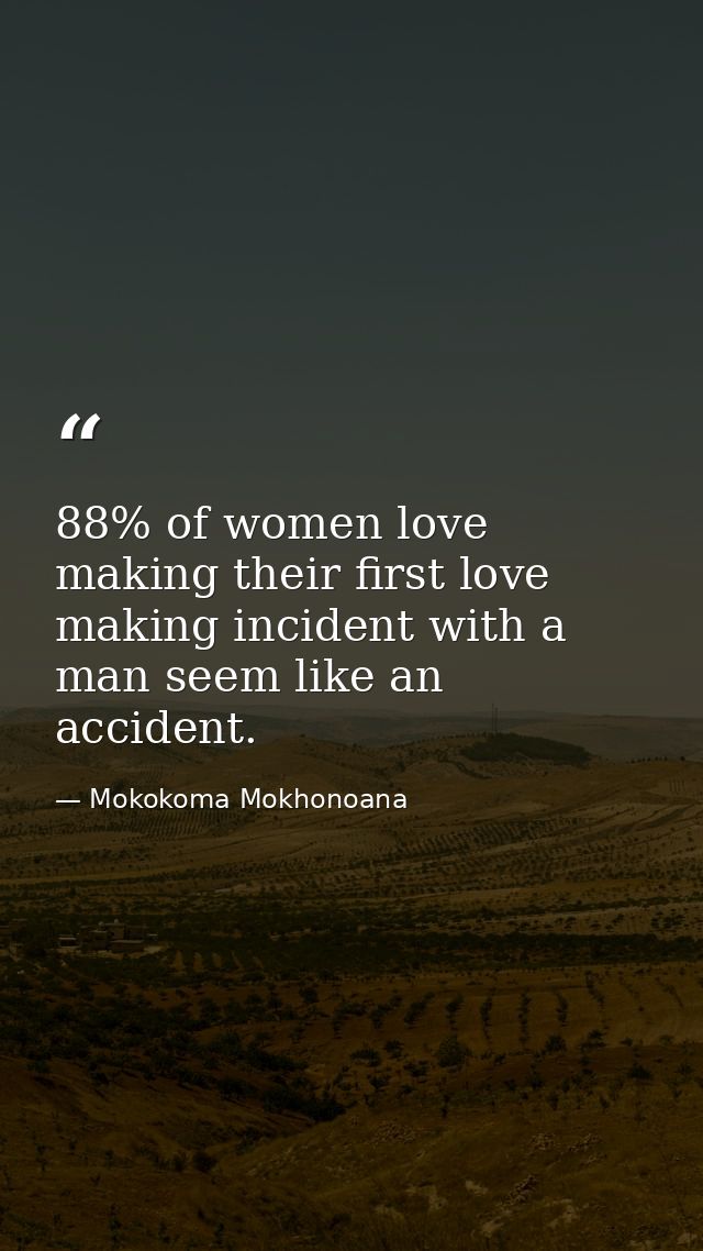 88% of women love making their first love making incident with a man seem like an accident. — Mokokoma Mokhonoana