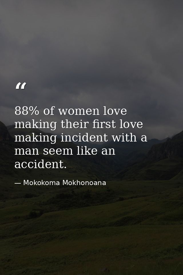 88% of women love making their first love making incident with a man seem like an accident. — Mokokoma Mokhonoana