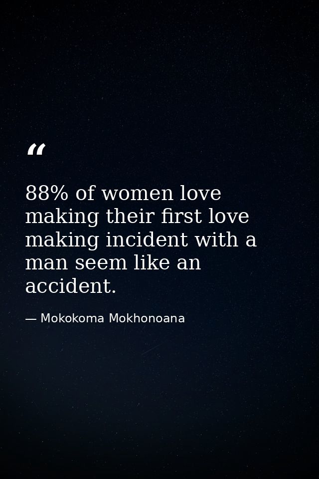 88% of women love making their first love making incident with a man seem like an accident. — Mokokoma Mokhonoana